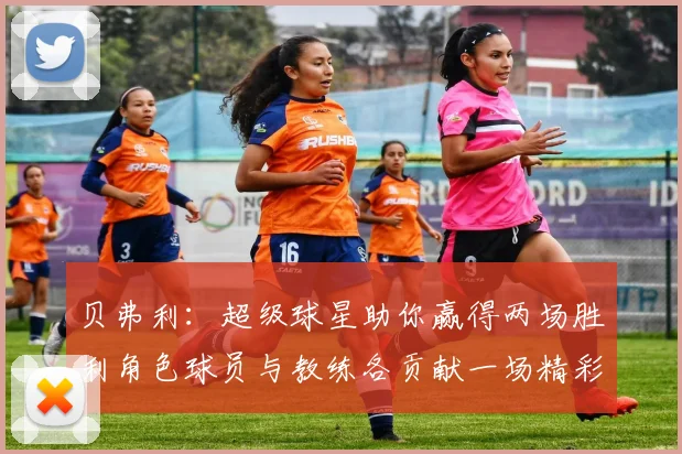 贝弗利：超级球星助你赢得两场胜利角色球员与教练各贡献一场精彩表现