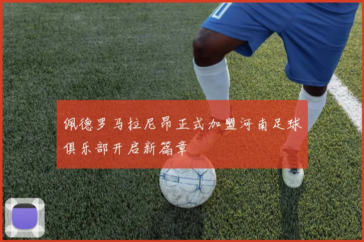 佩德罗马拉尼昂正式加盟河南足球俱乐部开启新篇章