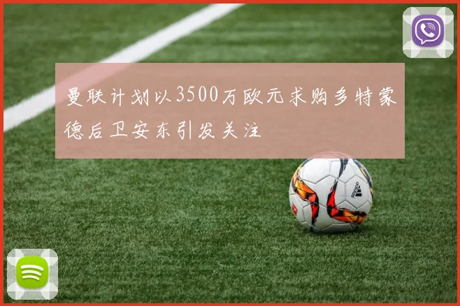曼联计划以3500万欧元求购多特蒙德后卫安东引发关注
