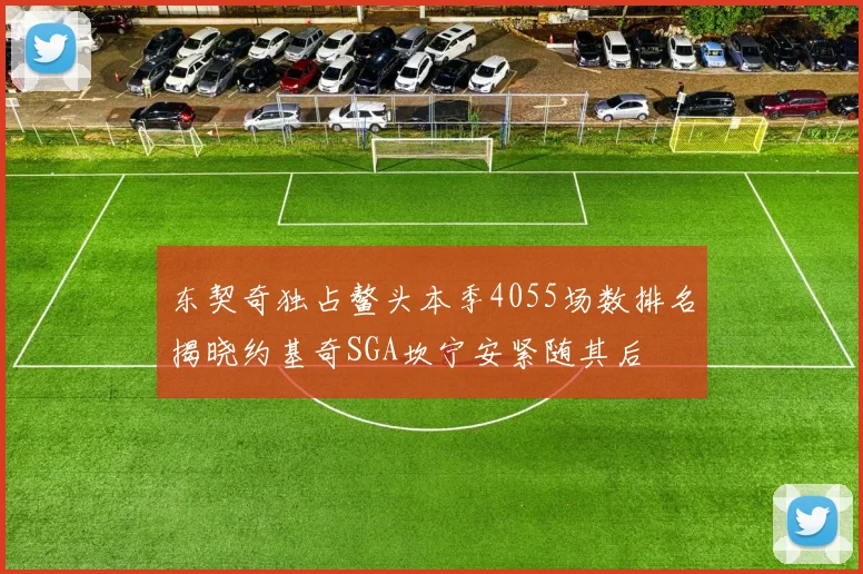 东契奇独占鳌头本季4055场数排名揭晓约基奇SGA坎宁安紧随其后