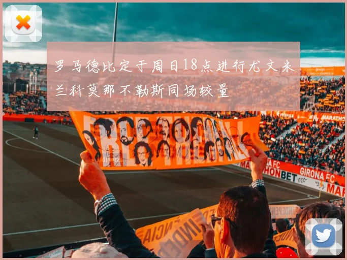 罗马德比定于周日18点进行尤文米兰科莫那不勒斯同场较量