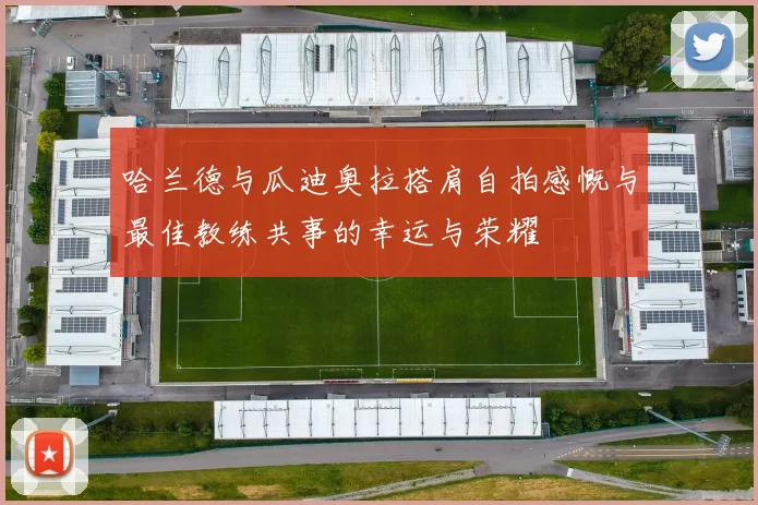哈兰德与瓜迪奥拉搭肩自拍感慨与最佳教练共事的幸运与荣耀