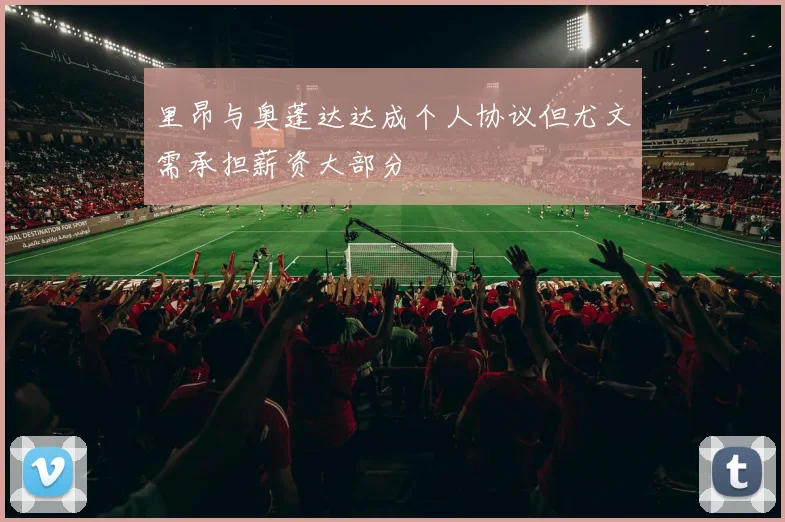 里昂与奥蓬达达成个人协议但尤文需承担薪资大部分